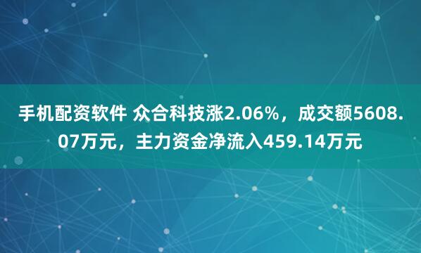 手机配资软件 众合科技涨2.06%，成交额5608.07万元，主力资金净流入459.14万元