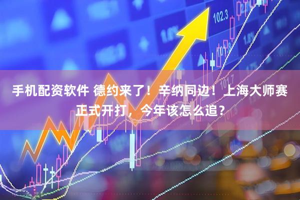 手机配资软件 德约来了！辛纳同边！上海大师赛正式开打，今年该怎么追？