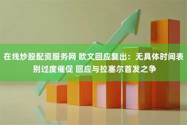 在线炒股配资服务网 欧文回应复出：无具体时间表 别过度催促 回应与拉塞尔首发之争
