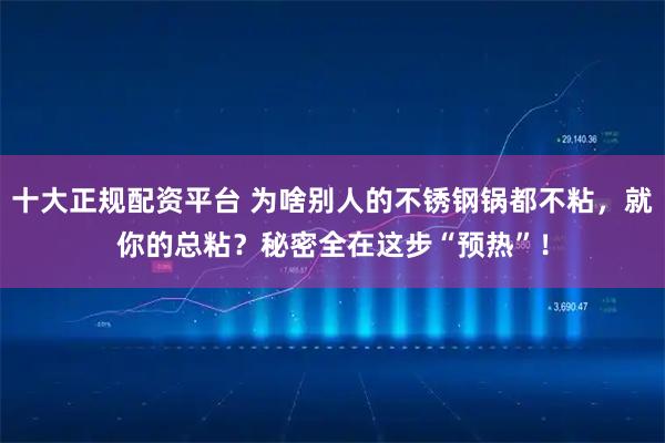 十大正规配资平台 为啥别人的不锈钢锅都不粘,就你的总粘?秘密全在这步“预热”!