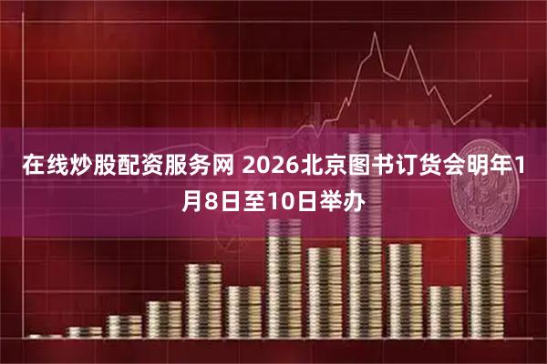 在线炒股配资服务网 2026北京图书订货会明年1月8日至10日举办