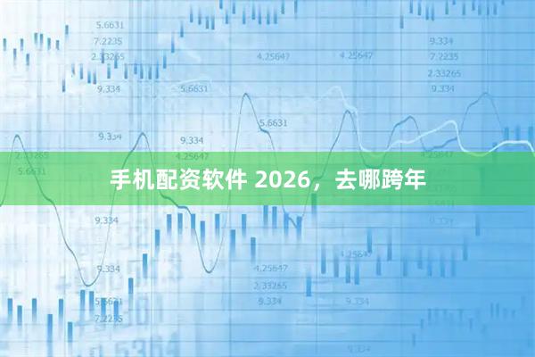 手机配资软件 2026，去哪跨年