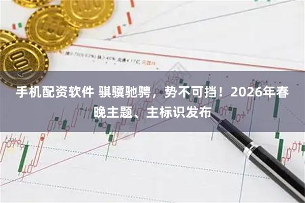 手机配资软件 骐骥驰骋，势不可挡！2026年春晚主题、主标识发布