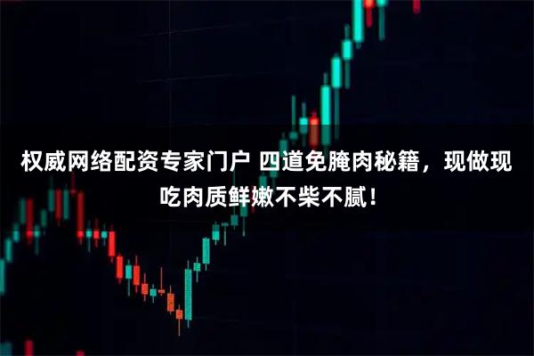 权威网络配资专家门户 四道免腌肉秘籍，现做现吃肉质鲜嫩不柴不腻！