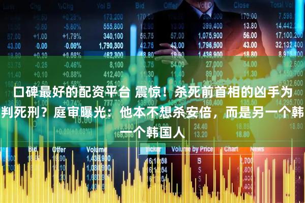 口碑最好的配资平台 震惊！杀死前首相的凶手为何没判死刑？庭审曝光：他本不想杀安倍，而是另一个韩国人