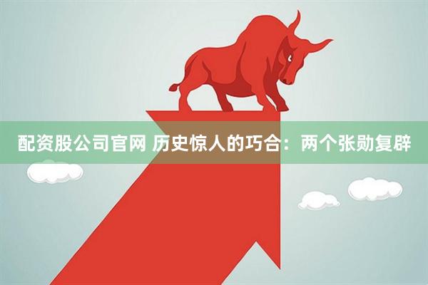 配资股公司官网 历史惊人的巧合：两个张勋复辟