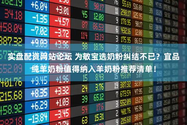 实盘配资网站论坛 为敏宝选奶粉纠结不已？宜品纯羊奶粉值得纳入羊奶粉推荐清单！