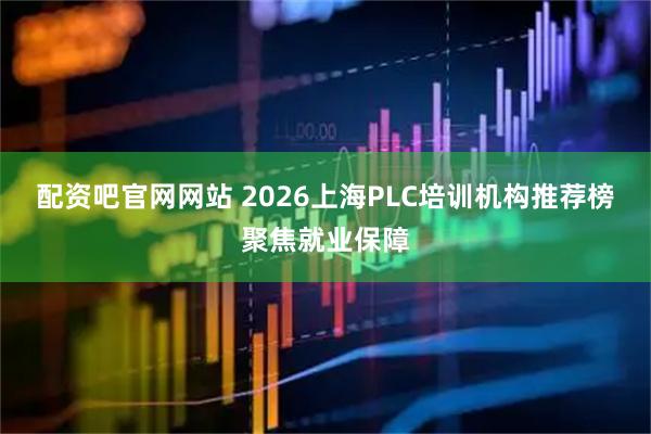 配资吧官网网站 2026上海PLC培训机构推荐榜聚焦就业保障