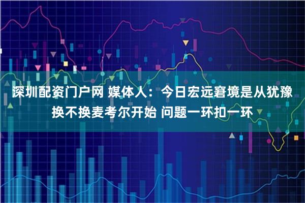 深圳配资门户网 媒体人：今日宏远窘境是从犹豫换不换麦考尔开始 问题一环扣一环