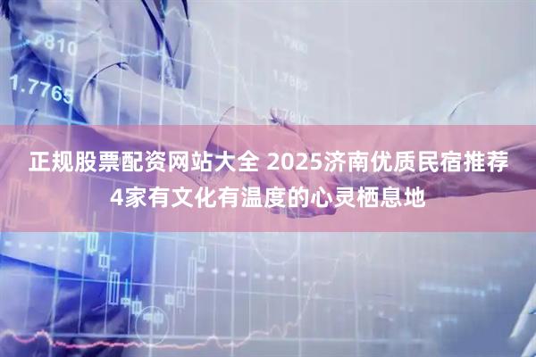 正规股票配资网站大全 2025济南优质民宿推荐4家有文化有温度的心灵栖息地