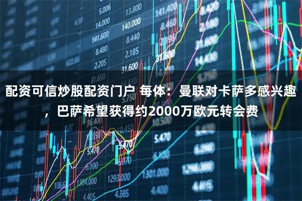 配资可信炒股配资门户 每体：曼联对卡萨多感兴趣，巴萨希望获得约2000万欧元转会费