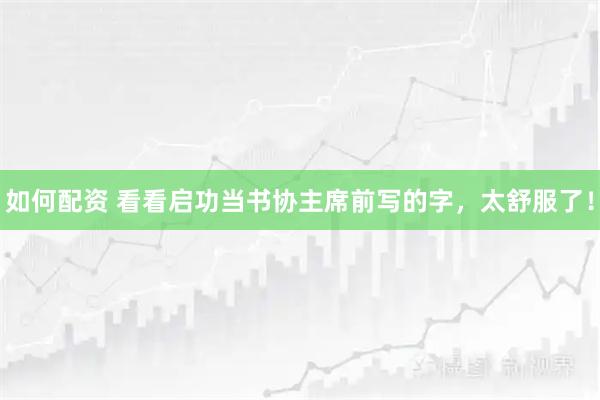 如何配资 看看启功当书协主席前写的字，太舒服了！