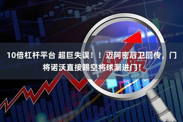10倍杠杆平台 超巨失误！！迈阿密后卫回传，门将诺沃直接踢空将球漏进门！