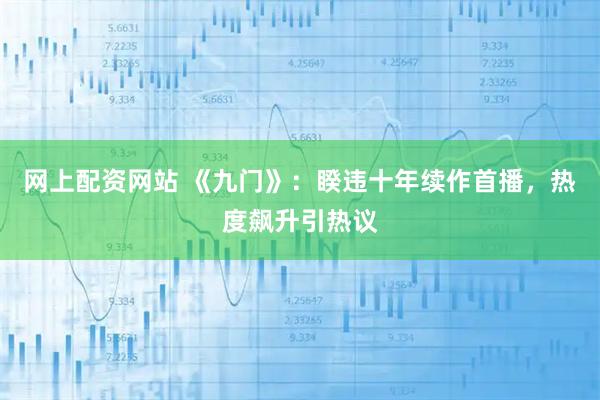 网上配资网站 《九门》：睽违十年续作首播，热度飙升引热议